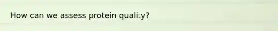 How can we assess protein quality?