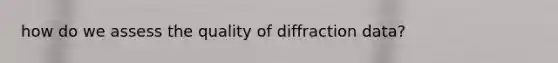 how do we assess the quality of diffraction data?