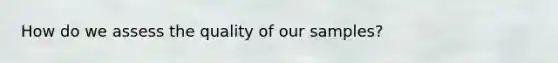 How do we assess the quality of our samples?