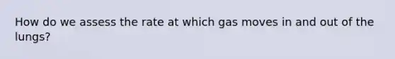 How do we assess the rate at which gas moves in and out of the lungs?