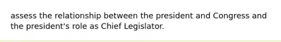 assess the relationship between the president and Congress and the president's role as Chief Legislator.