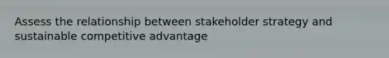 Assess the relationship between stakeholder strategy and sustainable competitive advantage