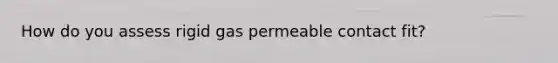 How do you assess rigid gas permeable contact fit?