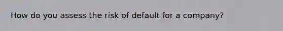 How do you assess the risk of default for a company?