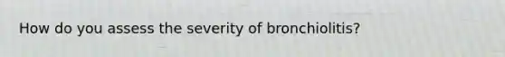 How do you assess the severity of bronchiolitis?