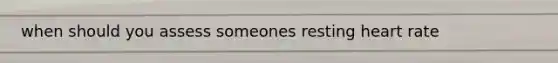 when should you assess someones resting heart rate