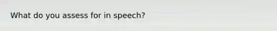 What do you assess for in speech?