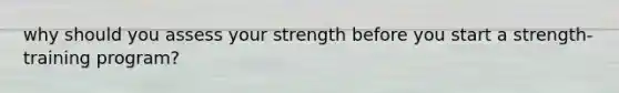 why should you assess your strength before you start a strength-training program?