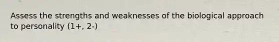 Assess the strengths and weaknesses of the biological approach to personality (1+, 2-)