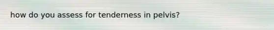 how do you assess for tenderness in pelvis?