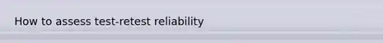 How to assess test-retest reliability