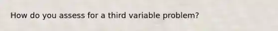 How do you assess for a third variable problem?