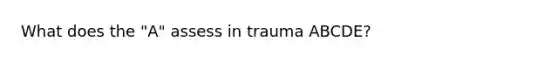 What does the "A" assess in trauma ABCDE?