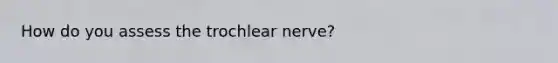 How do you assess the trochlear nerve?