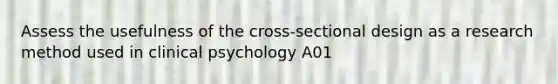 Assess the usefulness of the cross-sectional design as a research method used in clinical psychology A01