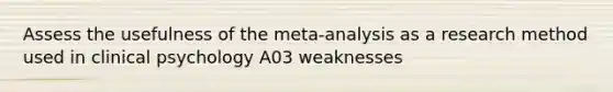 Assess the usefulness of the meta-analysis as a research method used in clinical psychology A03 weaknesses