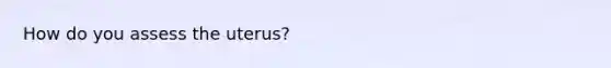 How do you assess the uterus?