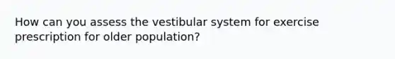 How can you assess the vestibular system for exercise prescription for older population?