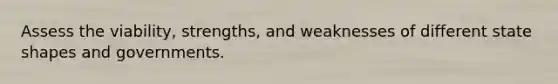 Assess the viability, strengths, and weaknesses of different state shapes and governments.