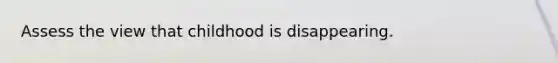 Assess the view that childhood is disappearing.