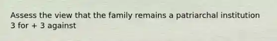 Assess the view that the family remains a patriarchal institution 3 for + 3 against