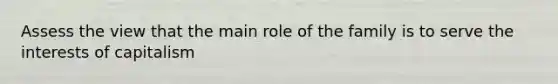 Assess the view that the main role of the family is to serve the interests of capitalism