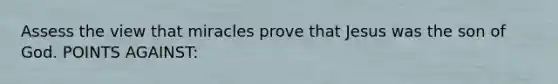 Assess the view that miracles prove that Jesus was the son of God. POINTS AGAINST: