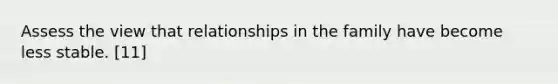 Assess the view that relationships in the family have become less stable. [11]