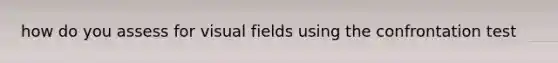 how do you assess for visual fields using the confrontation test