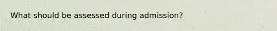 What should be assessed during admission?