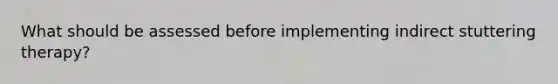 What should be assessed before implementing indirect stuttering therapy?