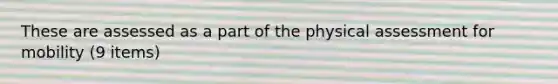 These are assessed as a part of the physical assessment for mobility (9 items)
