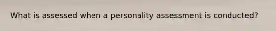 What is assessed when a personality assessment is conducted?