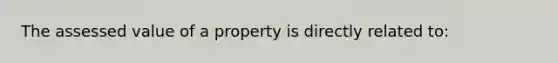 The assessed value of a property is directly related to: