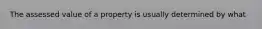 The assessed value of a property is usually determined by what