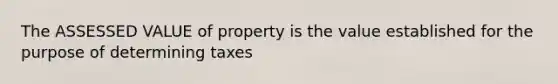 The ASSESSED VALUE of property is the value established for the purpose of determining taxes