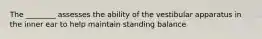 The ________ assesses the ability of the vestibular apparatus in the inner ear to help maintain standing balance