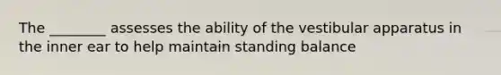 The ________ assesses the ability of the vestibular apparatus in the inner ear to help maintain standing balance