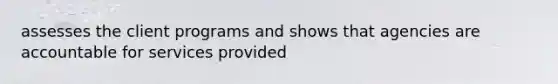 assesses the client programs and shows that agencies are accountable for services provided