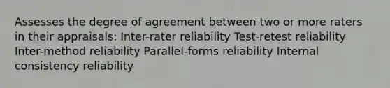 Assesses the degree of agreement between two or more raters in their appraisals: Inter-rater reliability Test-retest reliability Inter-method reliability Parallel-forms reliability Internal consistency reliability