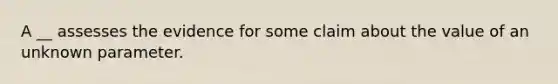 A __ assesses the evidence for some claim about the value of an unknown parameter.