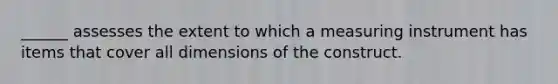 ______ assesses the extent to which a measuring instrument has items that cover all dimensions of the construct.