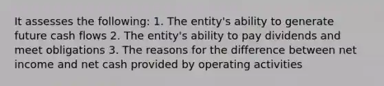 It assesses the following: 1. The entity's ability to generate future cash flows 2. The entity's ability to pay dividends and meet obligations 3. The reasons for the difference between net income and net cash provided by operating activities