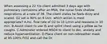 When assessing a 22 Y/o client admitted 3 days ago with pulmonary contusions after an MVA, the nurse finds shallow respirations at a rate of 38. The client states he feels dizzy and scared. O2 sat is 80% on 6 Ln/c. which action is most appropriate? A.Inc. flow rate of O2 to 10 L/min and reassess in 10 min. B.Assist client to use IS and splint chest using a pillow as he coughs. C.Adminster ordered MSO4 to client to dec. anxiety and reduce hyperventilation. D.Place client on non-rebreather mask at 95-100% FiO2 and call the Dr.