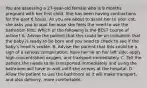 You are assessing a​ 27-year-old female who is 9 months pregnant with her first child. She has been having contractions for the past 6 hours. As you are about to assist her to your​ cot, she asks you to wait because she feels the need to use the bathroom first. Which of the following is the BEST course of​ action? A. Advise the patient that this could be an indication that the baby is ready to be born and you need to check to see if the​ baby's head is visible. B. Advise the patient that this could be a sign of a serious​ complication, have her lie on her left​ side, apply​ high-concentration oxygen, and transport immediately. C. Tell the patient she needs to be transported immediately and using the bathroom will have to wait until she arrives at the hospital. D. Allow the patient to use the bathroom as it will make​ transport, and also​ delivery, more comfortable.