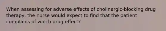 When assessing for adverse effects of cholinergic-blocking drug therapy, the nurse would expect to find that the patient complains of which drug effect?