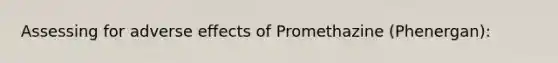 Assessing for adverse effects of Promethazine (Phenergan):