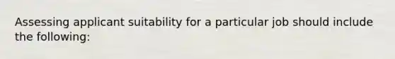 Assessing applicant suitability for a particular job should include the following: