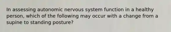 In assessing autonomic nervous system function in a healthy person, which of the following may occur with a change from a supine to standing posture?