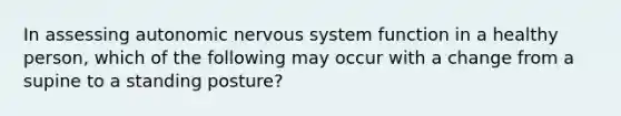 In assessing autonomic nervous system function in a healthy person, which of the following may occur with a change from a supine to a standing posture?